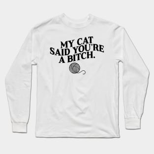 My Cat Said You're A Bitch Funny Cat Long Sleeve T-Shirt